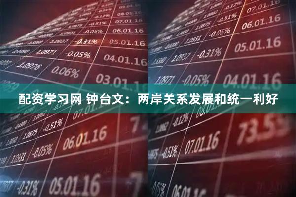 配资学习网 钟台文：两岸关系发展和统一利好