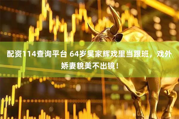配资114查询平台 64岁吴家辉戏里当跟班，戏外娇妻貌美不出镜！