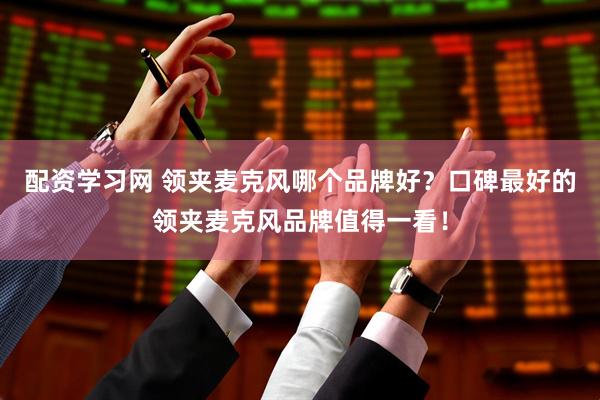 配资学习网 领夹麦克风哪个品牌好？口碑最好的领夹麦克风品牌值得一看！