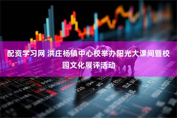 配资学习网 洪庄杨镇中心校举办阳光大课间暨校园文化展评活动