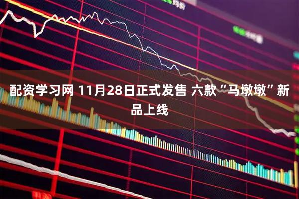 配资学习网 11月28日正式发售 六款“马墩墩”新品上线