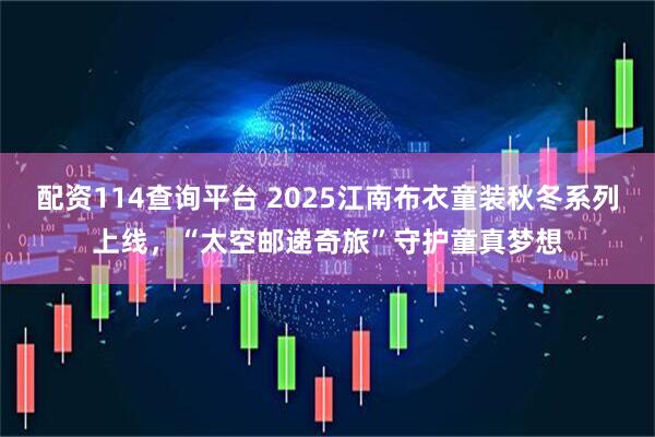 配资114查询平台 2025江南布衣童装秋冬系列上线，“太空邮递奇旅”守护童真梦想