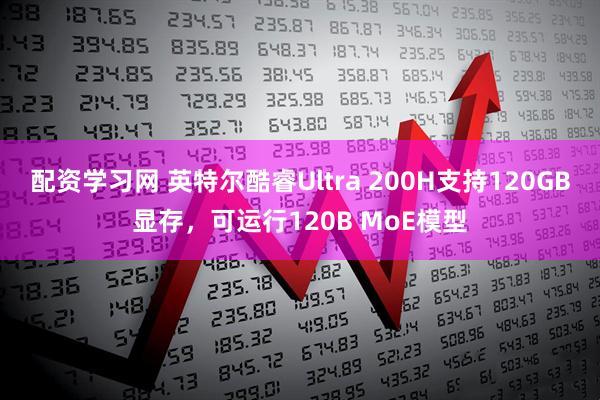 配资学习网 英特尔酷睿Ultra 200H支持120GB显存，可运行120B MoE模型