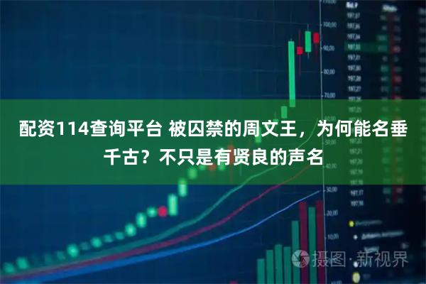 配资114查询平台 被囚禁的周文王，为何能名垂千古？不只是有贤良的声名