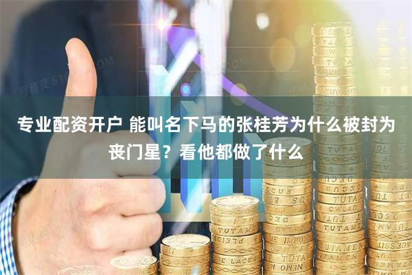 专业配资开户 能叫名下马的张桂芳为什么被封为丧门星？看他都做了什么