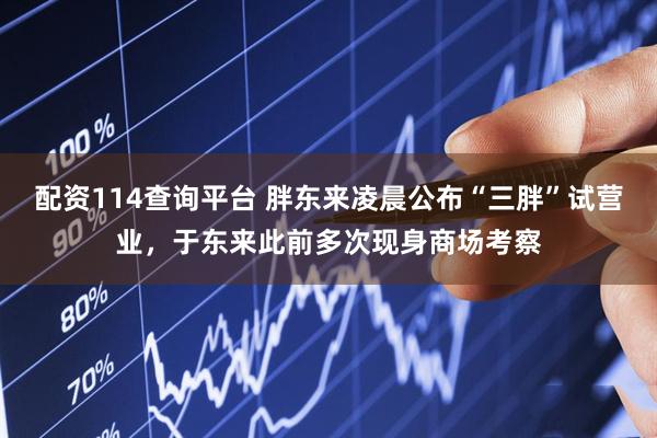 配资114查询平台 胖东来凌晨公布“三胖”试营业，于东来此前多次现身商场考察
