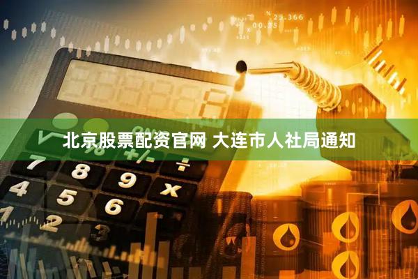北京股票配资官网 大连市人社局通知