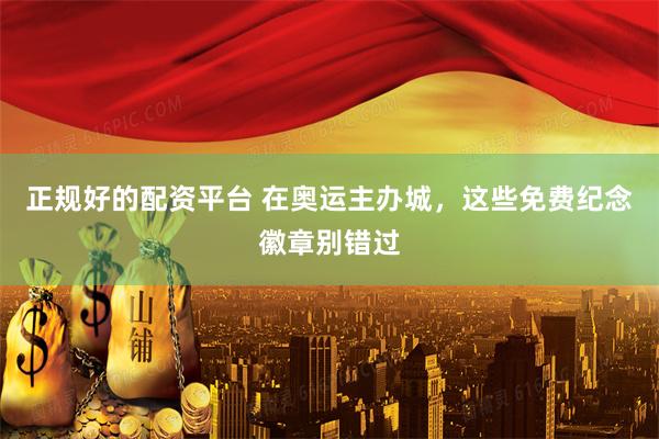正规好的配资平台 在奥运主办城，这些免费纪念徽章别错过