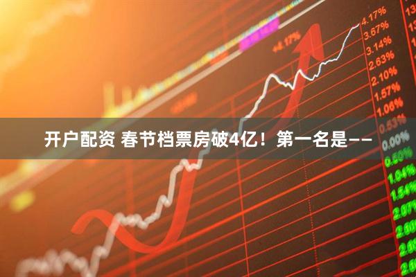 开户配资 春节档票房破4亿！第一名是——