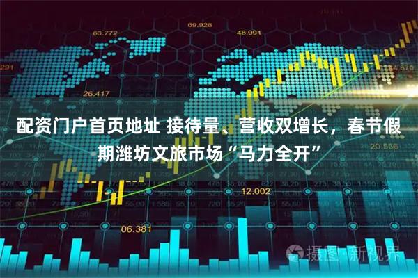 配资门户首页地址 接待量、营收双增长，春节假期潍坊文旅市场“马力全开”