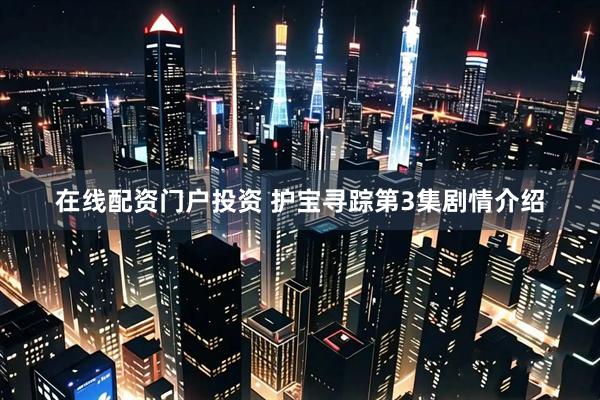 在线配资门户投资 护宝寻踪第3集剧情介绍