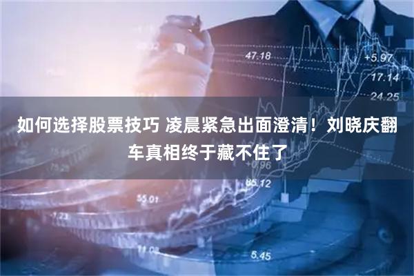 如何选择股票技巧 凌晨紧急出面澄清！刘晓庆翻车真相终于藏不住了