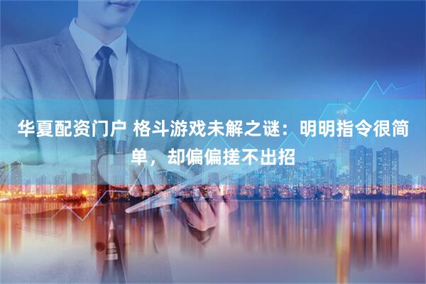 华夏配资门户 格斗游戏未解之谜：明明指令很简单，却偏偏搓不出招
