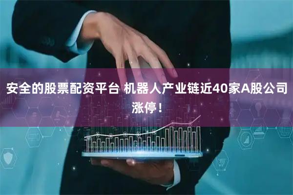 安全的股票配资平台 机器人产业链近40家A股公司涨停！